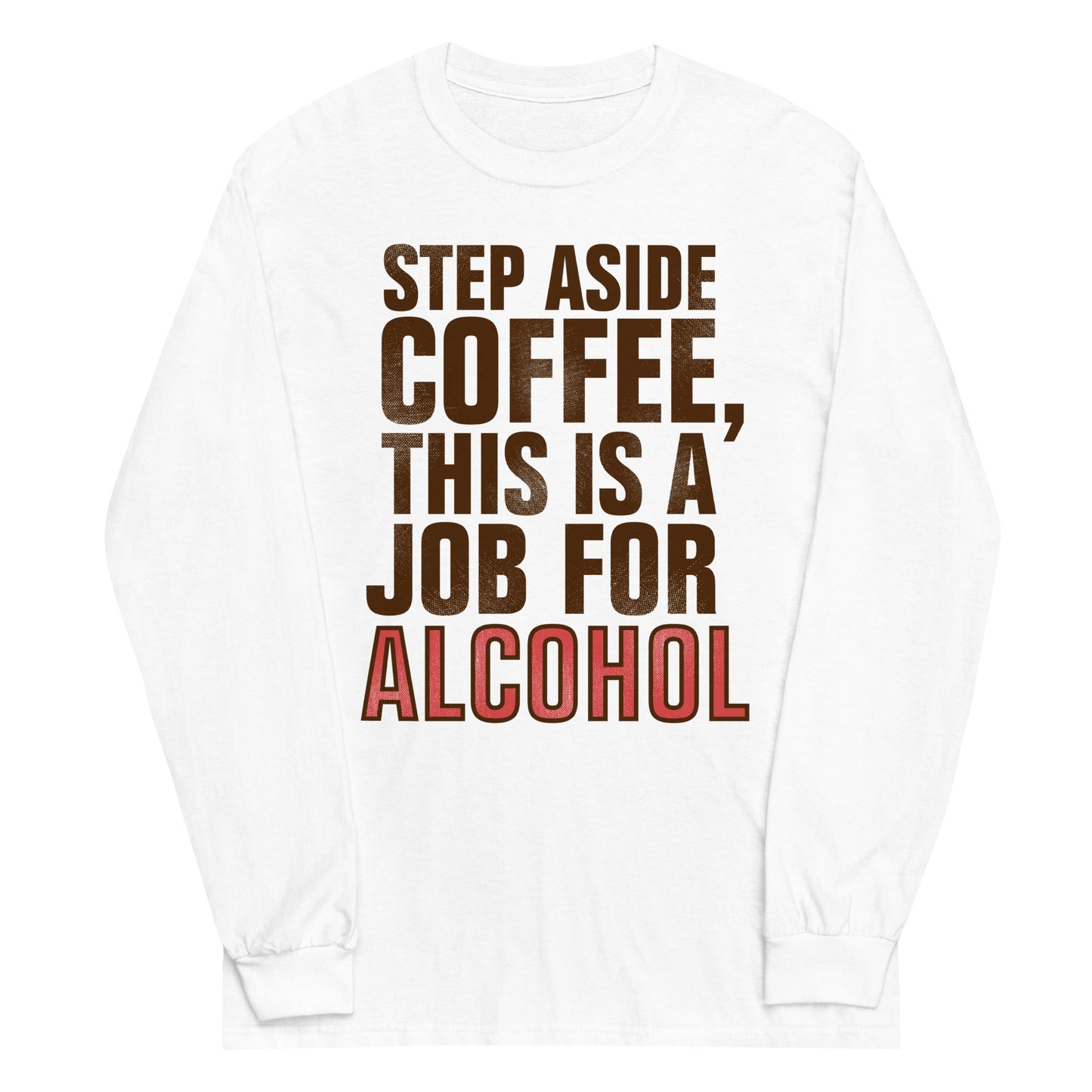 Step Aside Coffee, This Is A Job For Alcohol Unisex Long Sleeve Tee