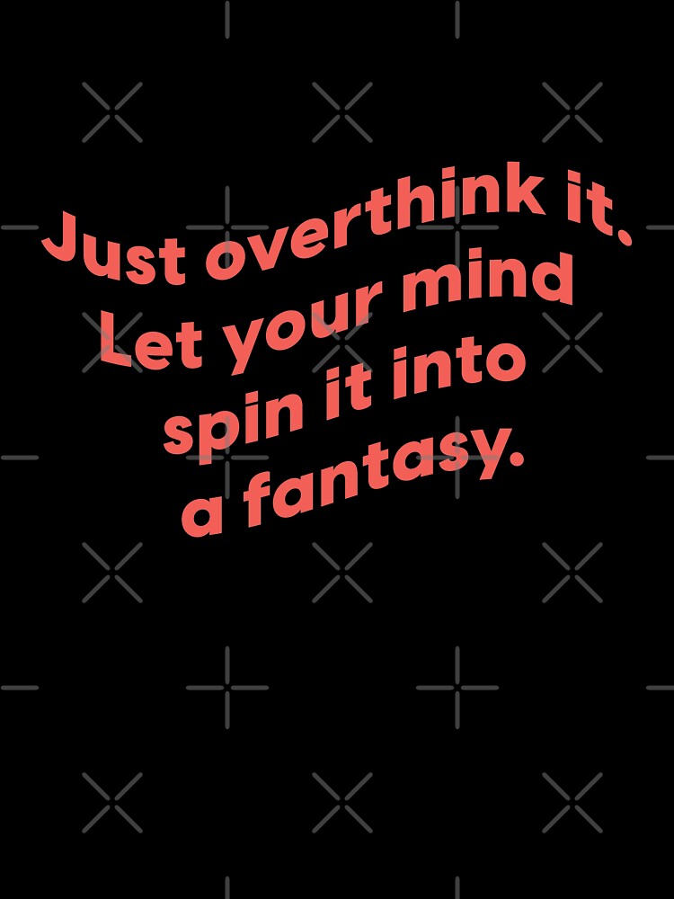 Just overthink it. Let your mind spin it into a fantasy. | unmotivated funny negative quote by Magic Mango