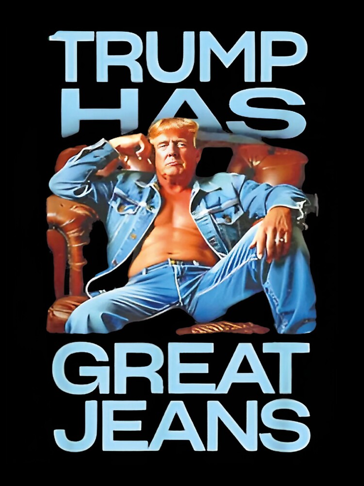 Trump Has Great Jeans Funny Casual Wear Humor by iam8lu3