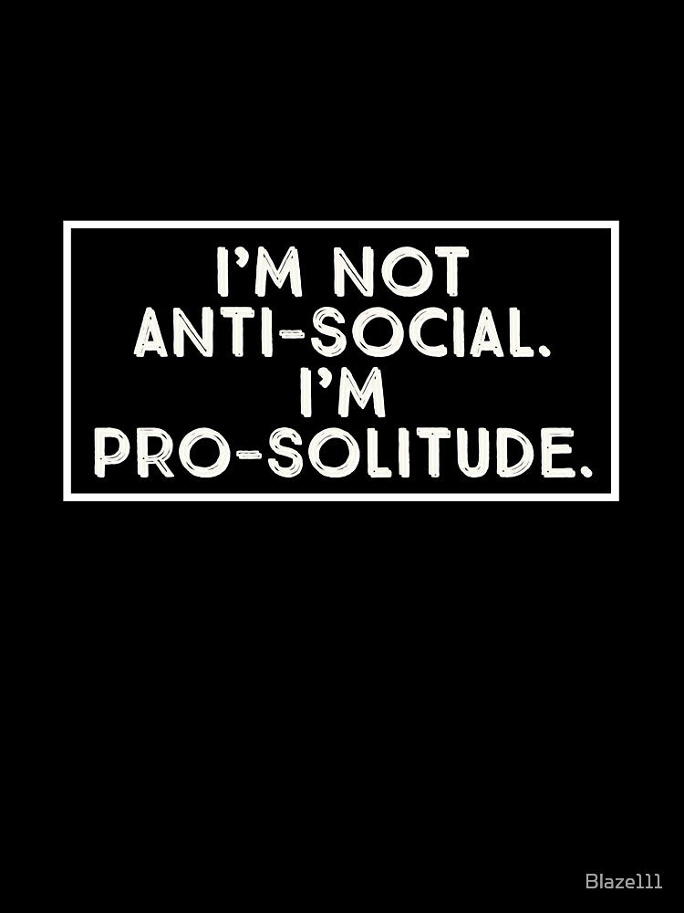 I'm Not Anti-Social. I'm Pro-Solitude. by Blaze111