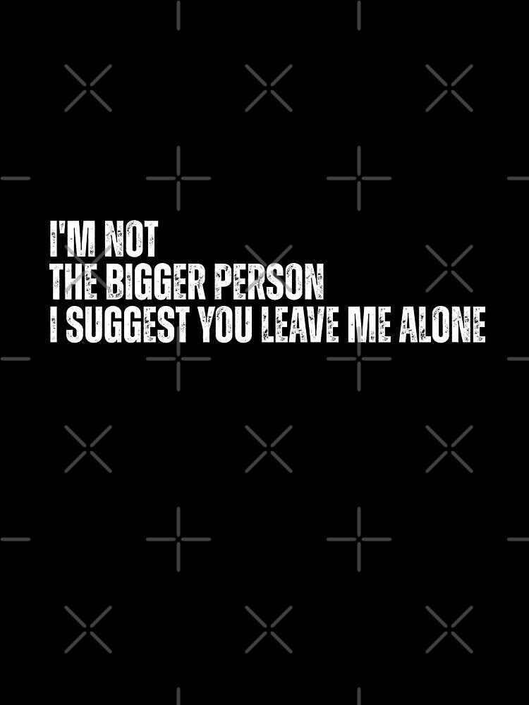 I'm Not The Bigger Person - Funny Sarcastic Quote by Dondonmart