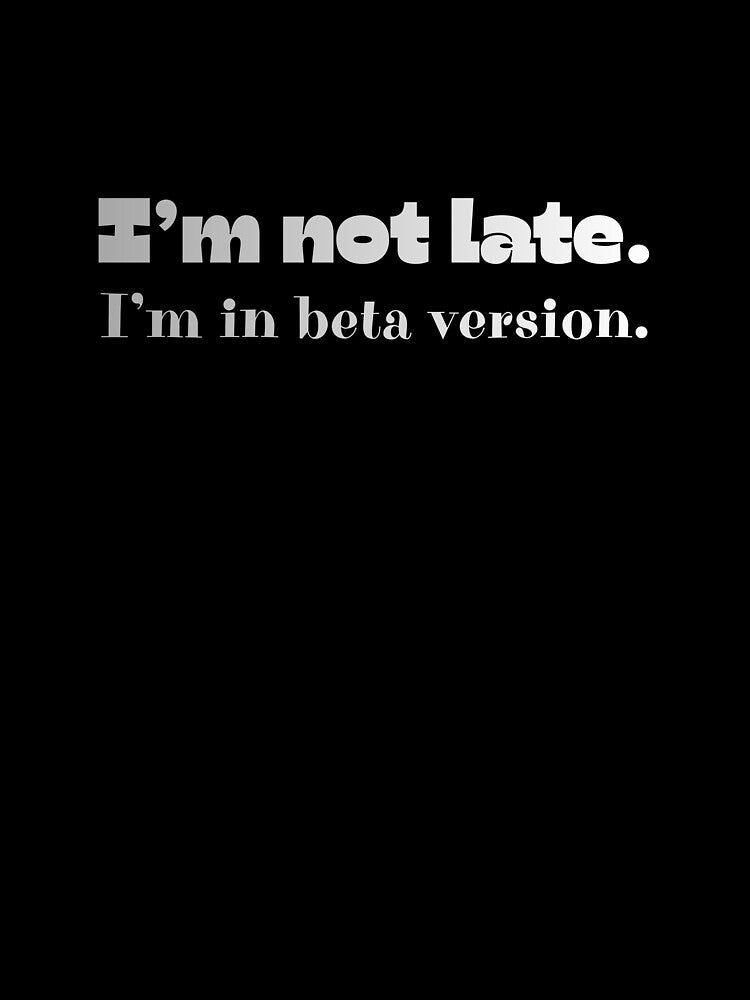 I’m Not Late, I’m In Beta Version by JokeAndStyle