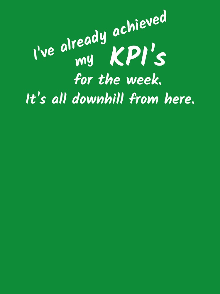 I've already achieved my KPI's for the week. It's all downhill from here. by Qzmet