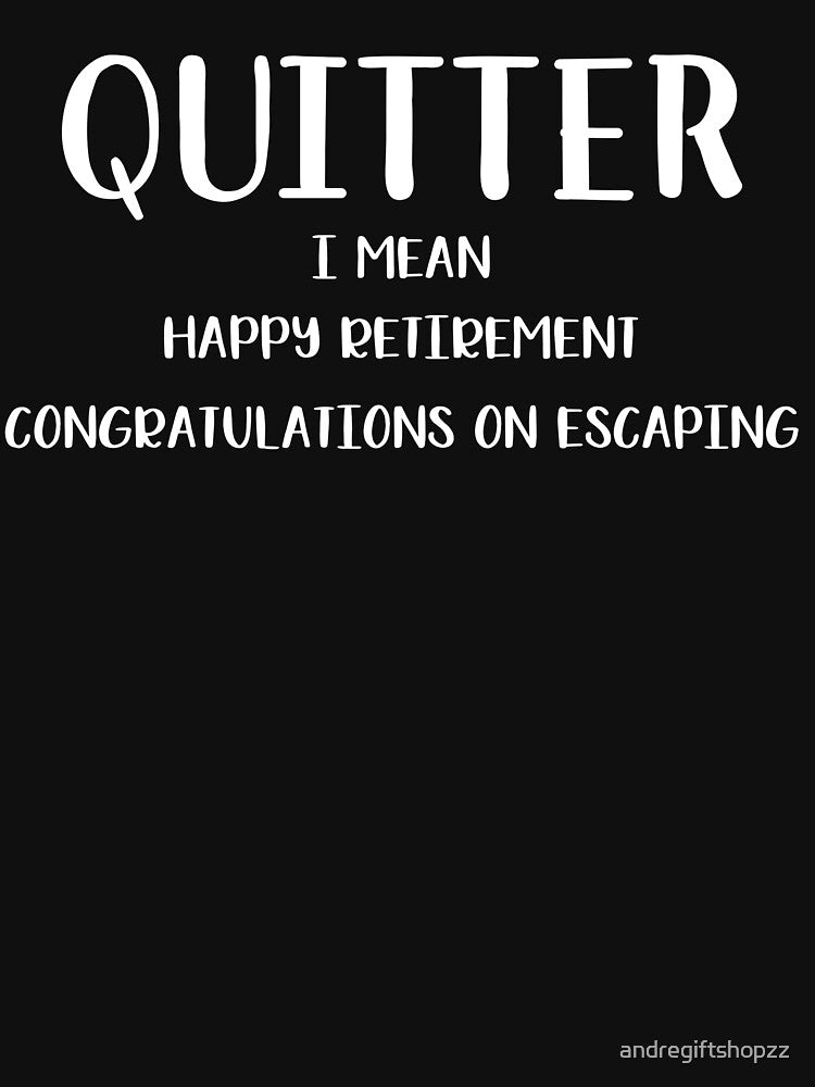 Quitter, I Mean Happy Retirement-Retirement Gifts For Men,Retirement Gifts T-Shirt by andregiftshopzz