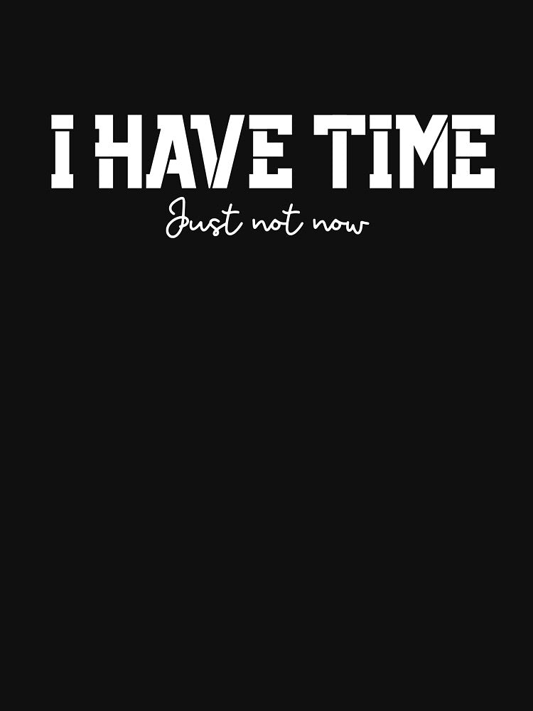 I Have Time, Small Text, Big Message by JokeAndStyle