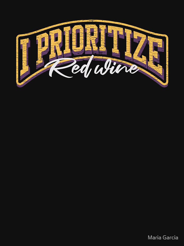 I Prioritize Red Wine - Funny Wine Lover by Maria Garcia