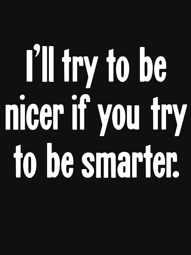 I'll Try To Be Nicer If You Try To Be Smarter by Good-Looking Corpse