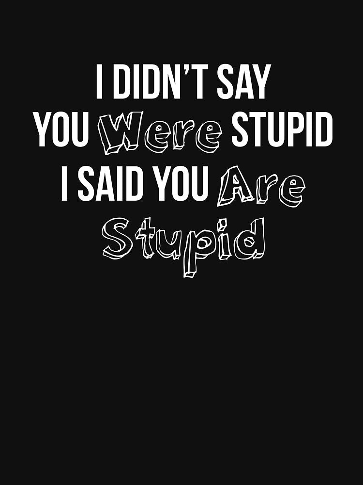 I Didn’t Say You Were Stupid I Said You Are Stupid by RedYolk