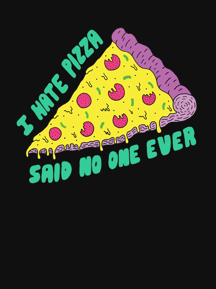 I Hate Pizza Said No One Ever by TED-DESIGN