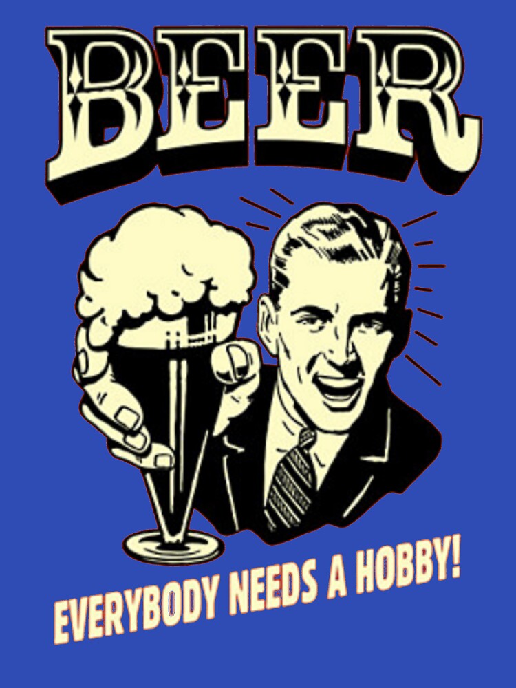 BEER - EVERYBODY NEEDS A HOBBY by HAUNTERSDEPOT