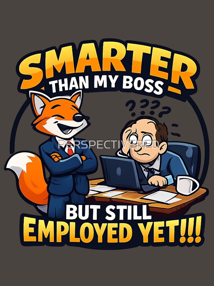 SMARTER THAN MY BOSS BUT STILL EMPLOYED .....YET by PERSPECTIVERED