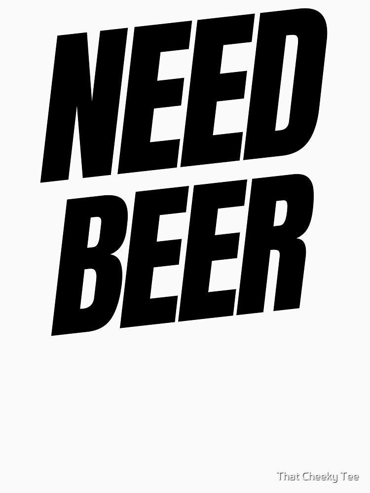 Need Beer. Funny NSFW Alcohol Drinking Quote by That Cheeky Tee