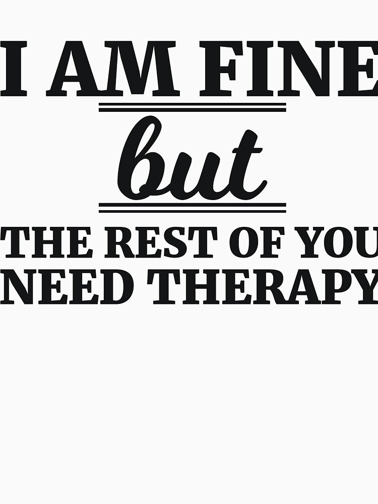 I AM FINE but THE REST OF YOU NEED THERAPY by RedYolk