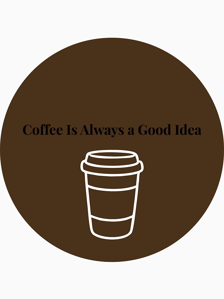 Coffee Is Always a Good Idea Funny Coffee Lover Quote T-Shirt by VioletCreatives