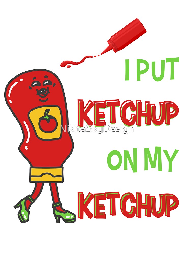 I Put Ketchup On My Ketchup by NikitaSkyDesign