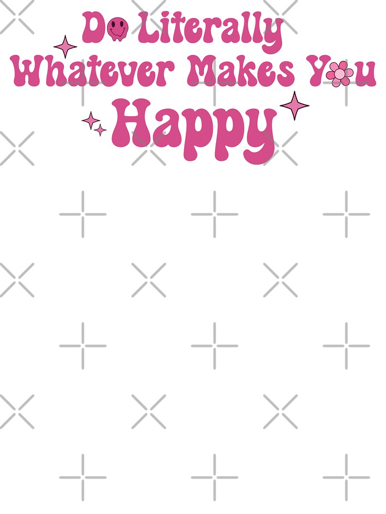 Do Literally Whatever Makes You Happy by KMIKBAL7