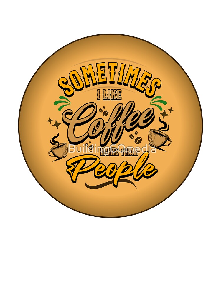 “Sometimes I Like Coffee More Than People” Coffee-Themed Graphic by Building60media