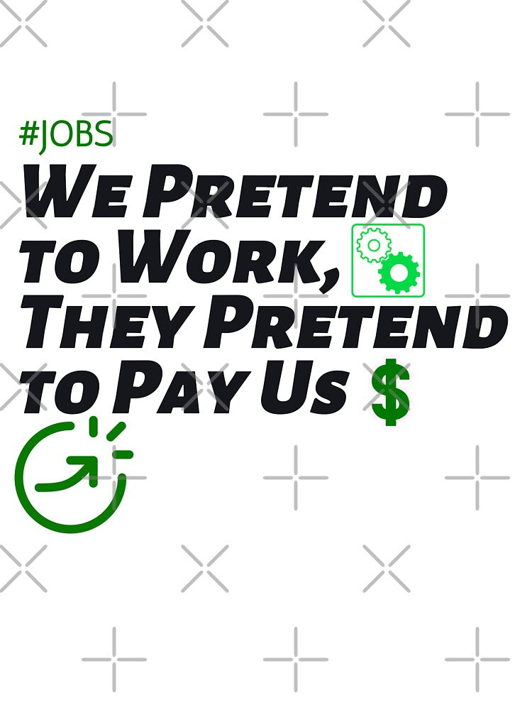 We Pretend to Work, They Pretend to Pay Us #jobs v6 by KriticalDesigns