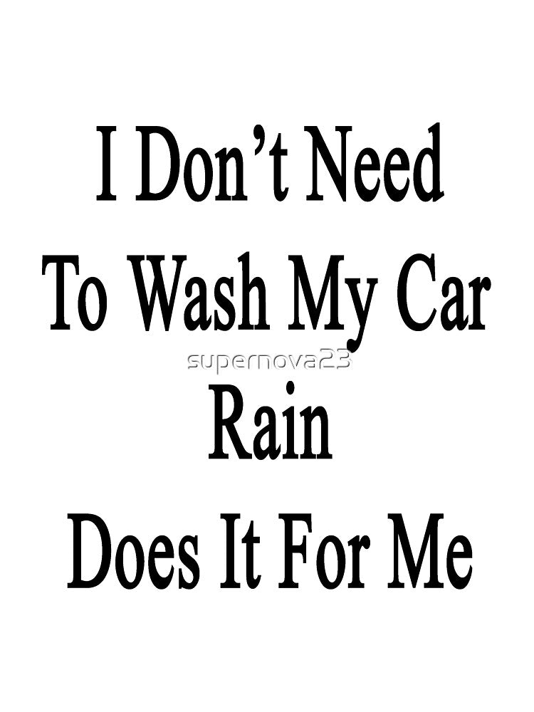 I Don't Need To Wash My Car Rain Does It For Me by supernova23