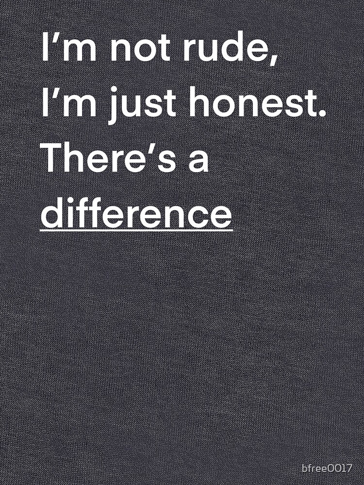 I’m not rude, I’m just honest. There’s a difference by bfree0017