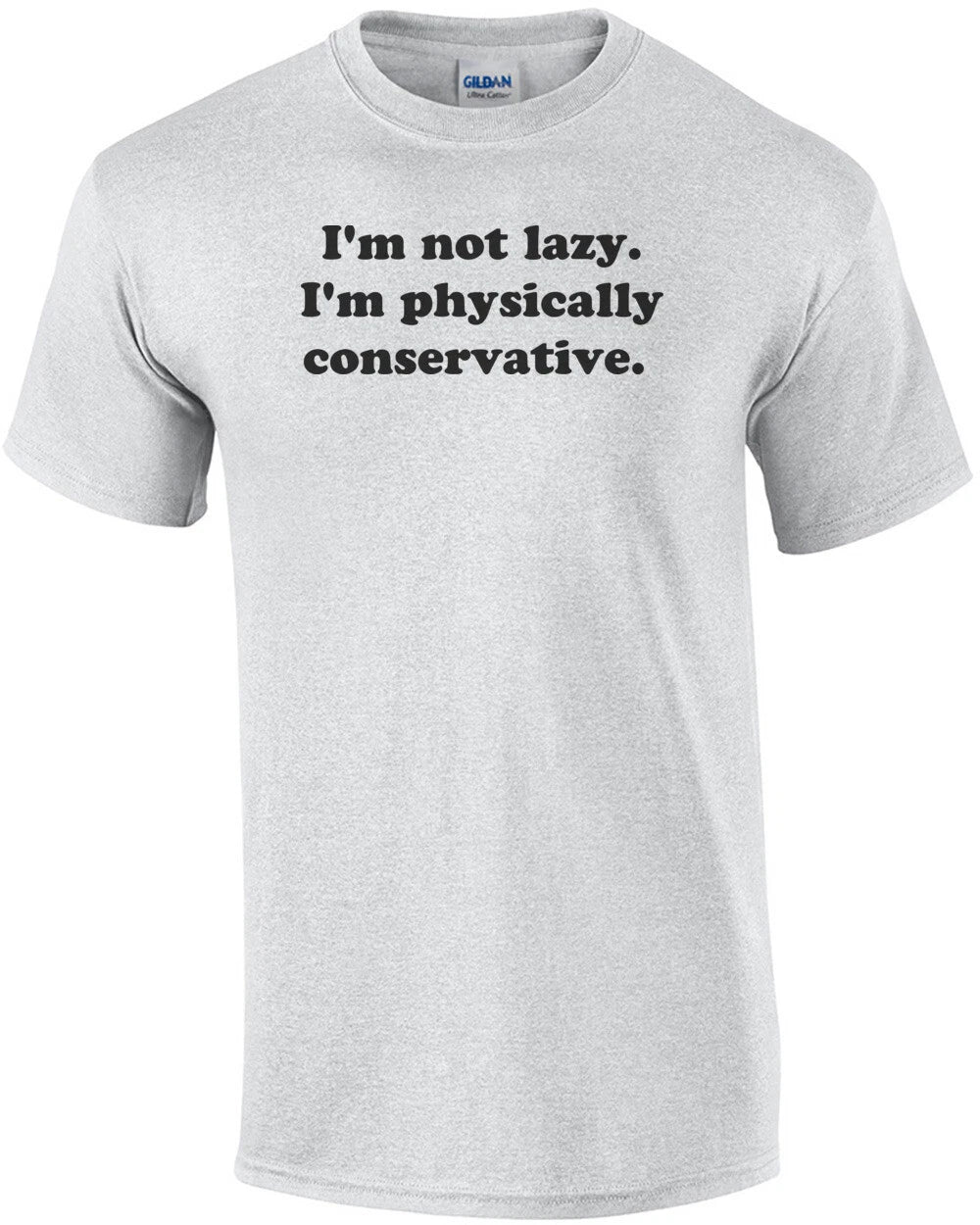 I'm not lazy. I'm physically conservative. Shirt