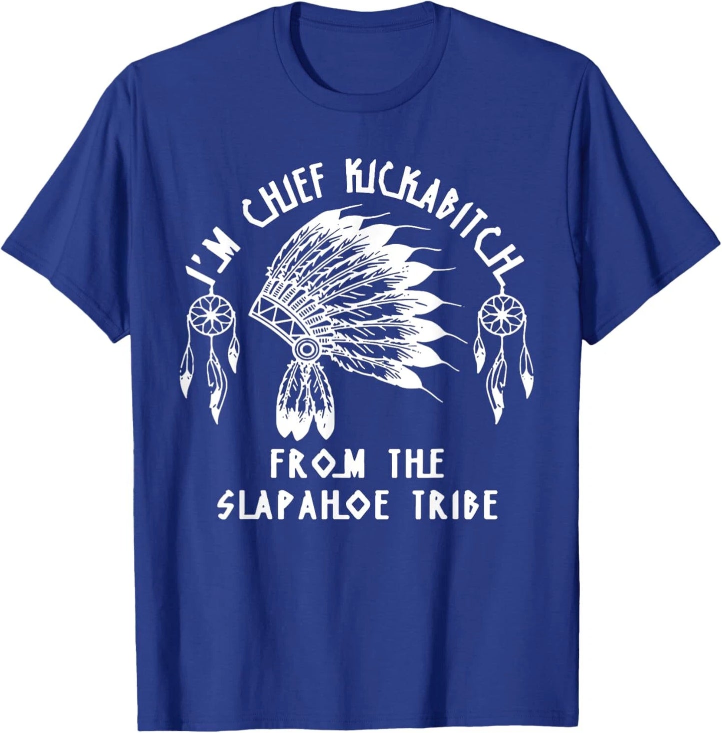 I'm Chief Kickabitch From The Slapahoe Tribe T-Shirt