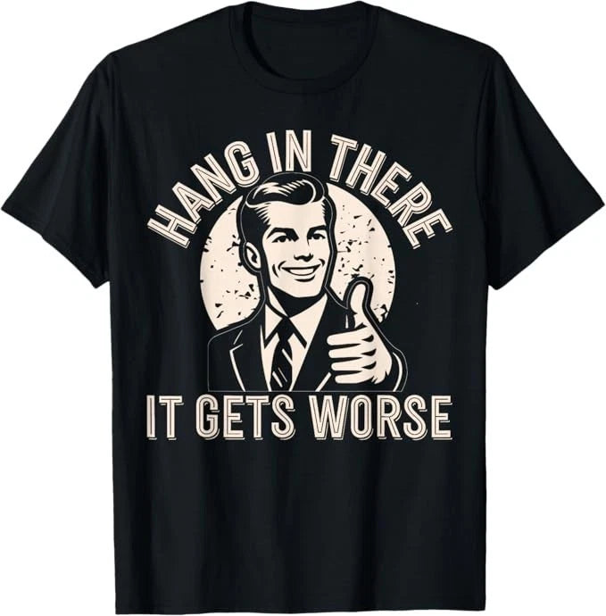 Hang in There It Gets Worse Sarcastic Humor T-Shirt