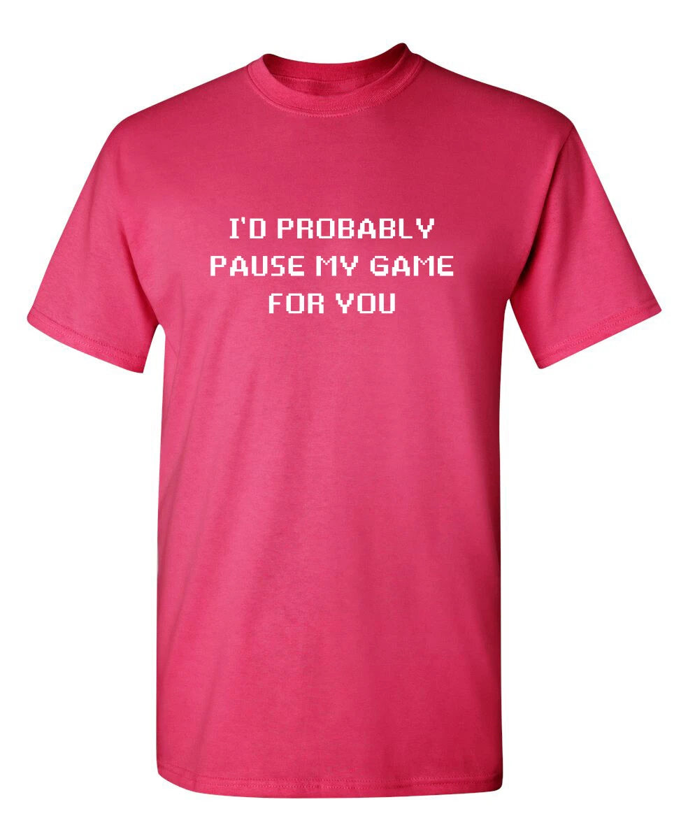 I'd Probably Pause My Game For You Sarcastic Novelty Funny T-Shirts