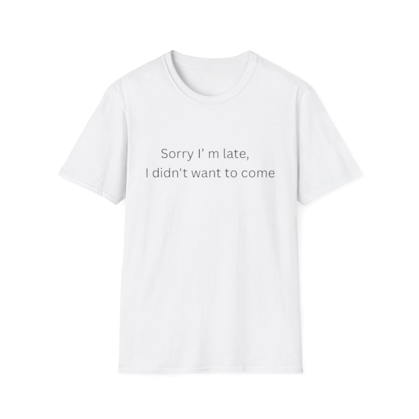 Sorry I'm Late I Didn't Want to Come T-Shirt | Sarcastic Quote Tee