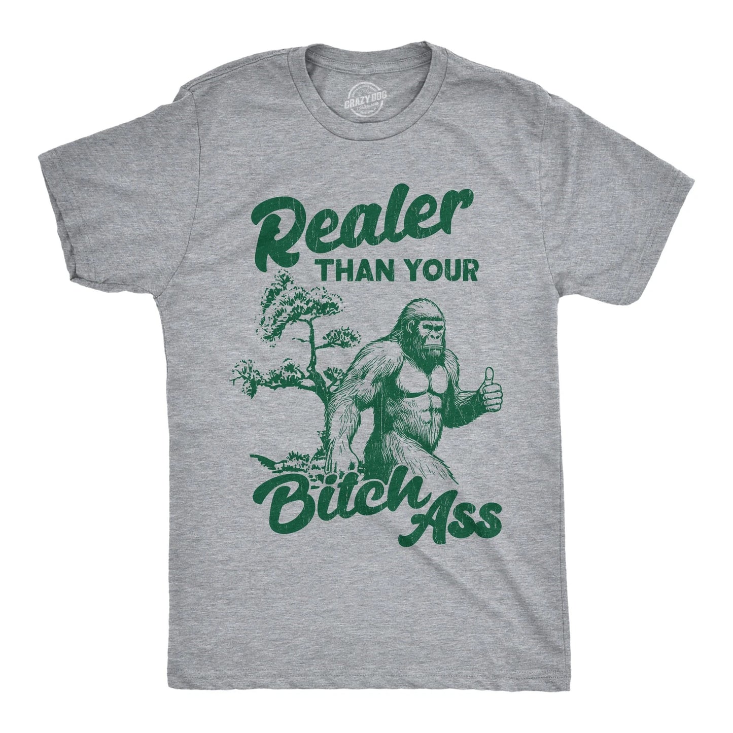 Mens Funny T Shirts Realer Than Your Bitch as Sarcastic Bigfoot Graphic Novelty