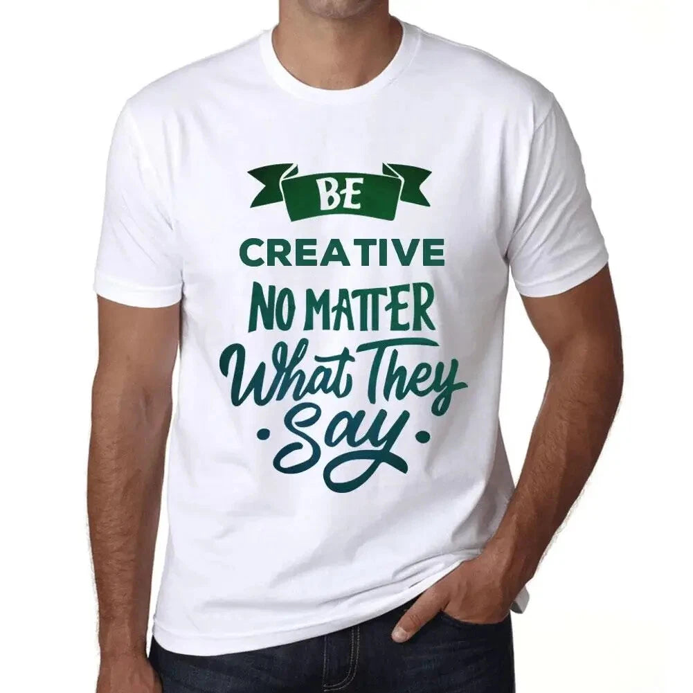 Mens T-Shirt Be Creative Regardless Of What They Say - Be Creative