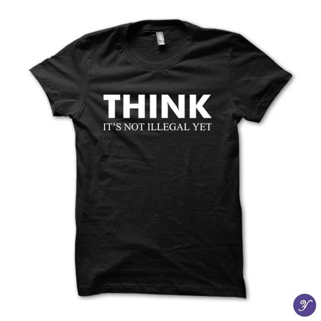 Think - It's not illegal yet tshirt - funny sarcasm quotes