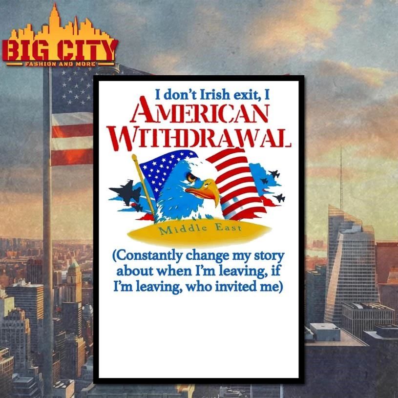 I Don’t Irish Exit, I American Withdrawal Constantly Change My Story About When I’m Leaving, If I’m Leaving, Who Invited Me Eagle Shirt