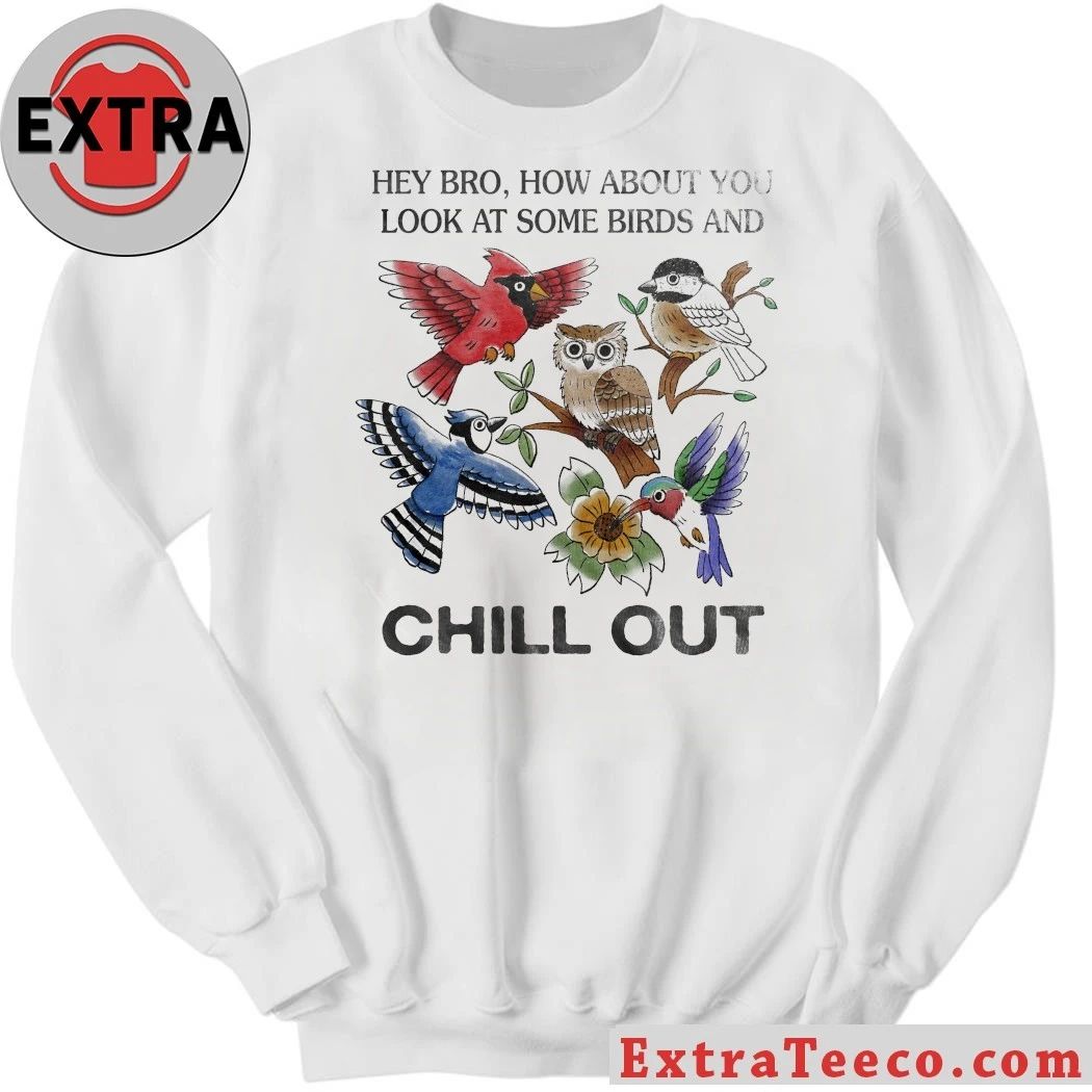Hey Bro How About You Look At Some Birds And Chill Out Shirt