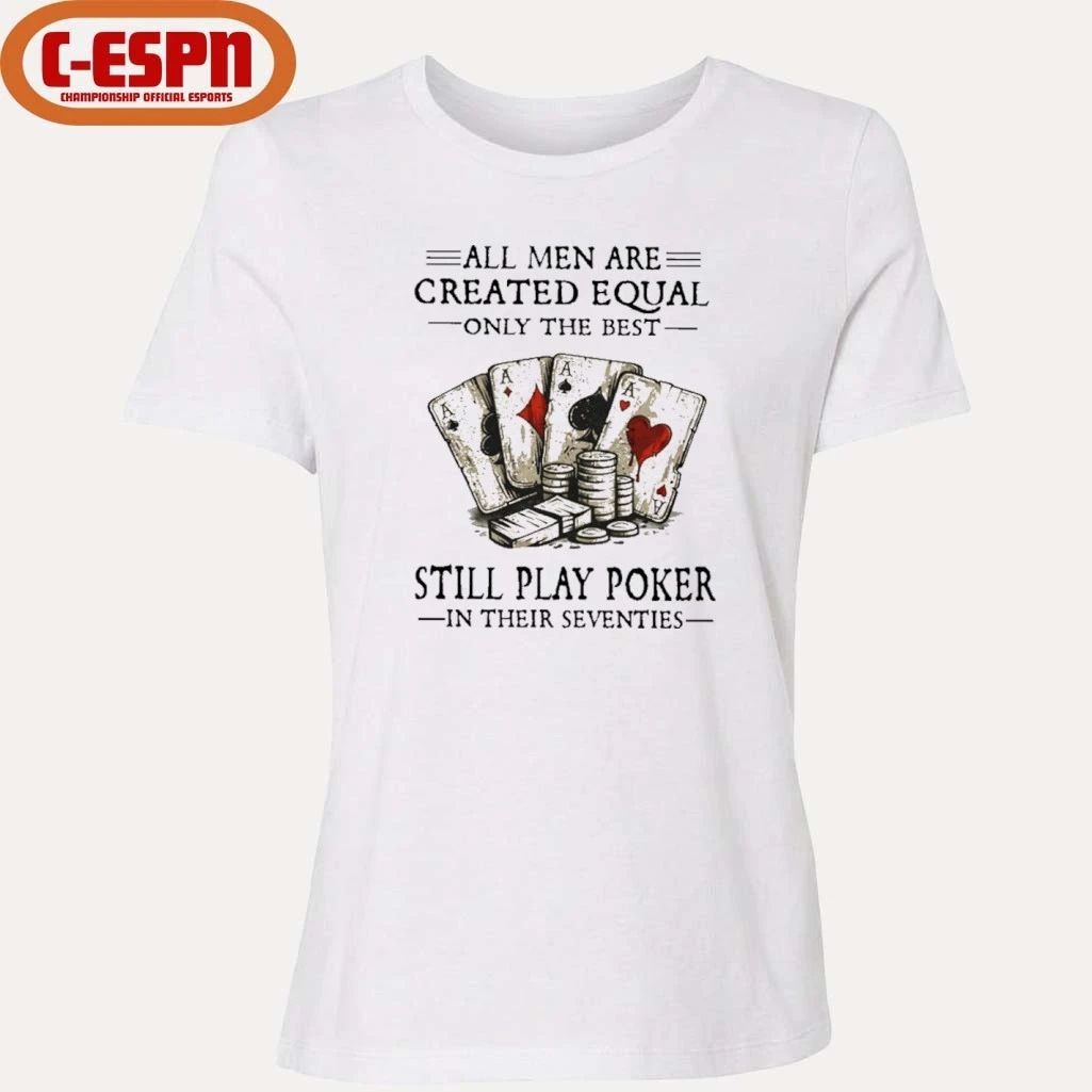 All Men Are Created Equal Only The Best Still Play Poker In Their Seventies Shirt