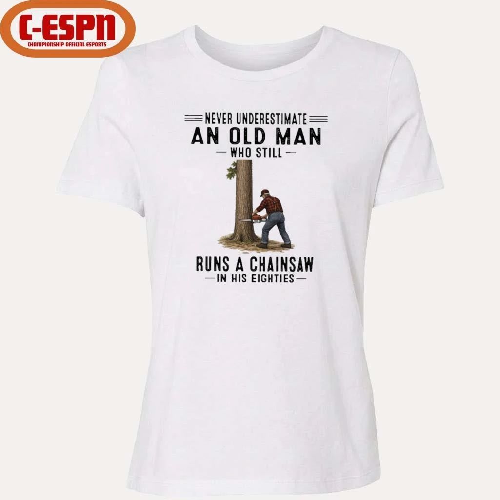 Never Underestimate An Old Man Who Still Runs A Chainsaw In His Eighties Shirt