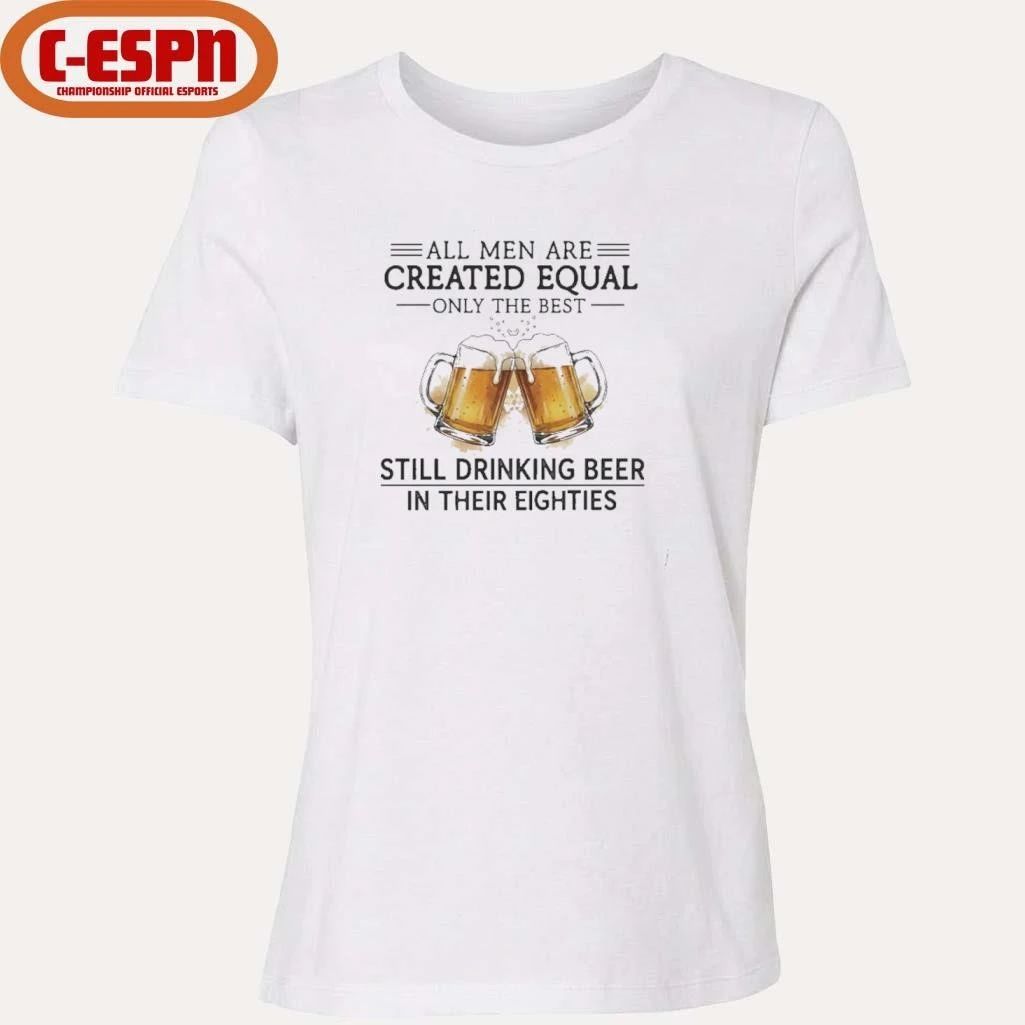 All Men Are Created Equal Only The Best Still Drinking Beer In Their Eighties T-Shirt