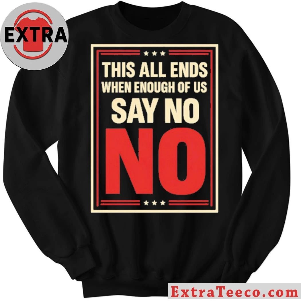 This All Ends When Enough Of Us Say No Anti-Trump T-Shirt