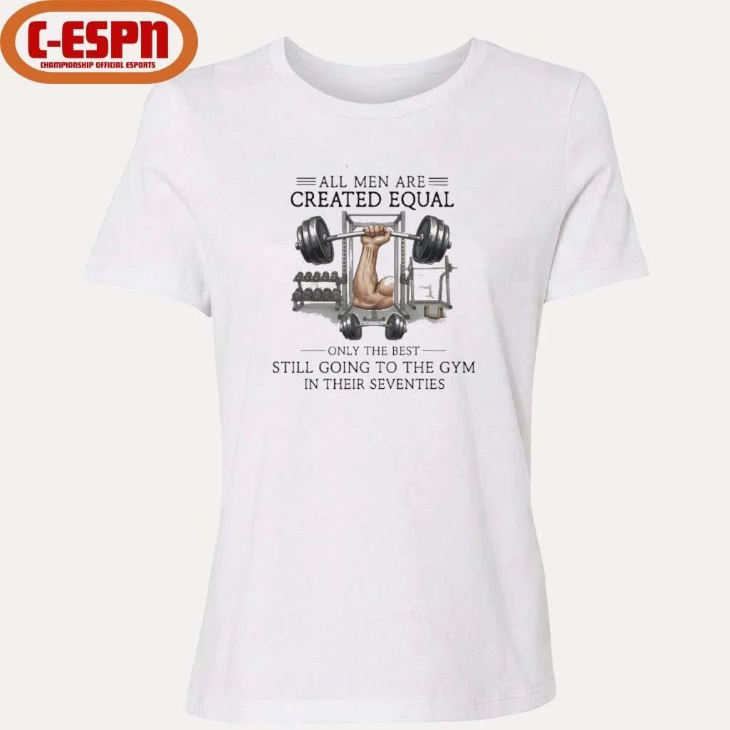 All Men Are Created Equal, Only The Best Still Going To The Gym In Their Seventies Shirt