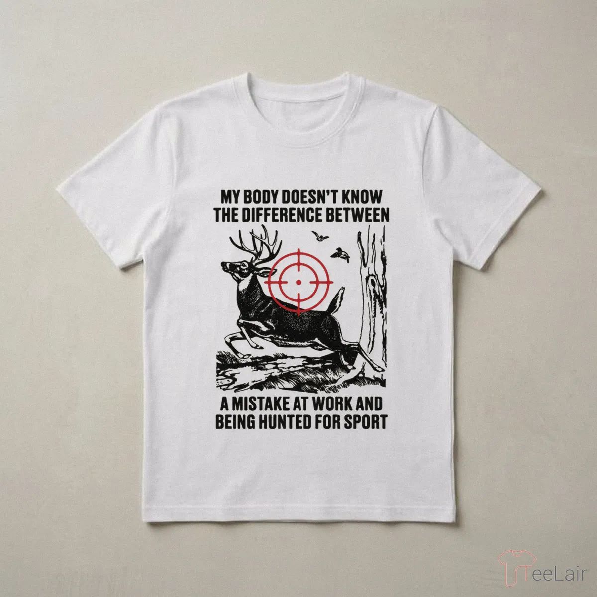 My Body Doesn’T Know The Difference Between A Mistake At Work And Being Hunted For Sport T-Shirt