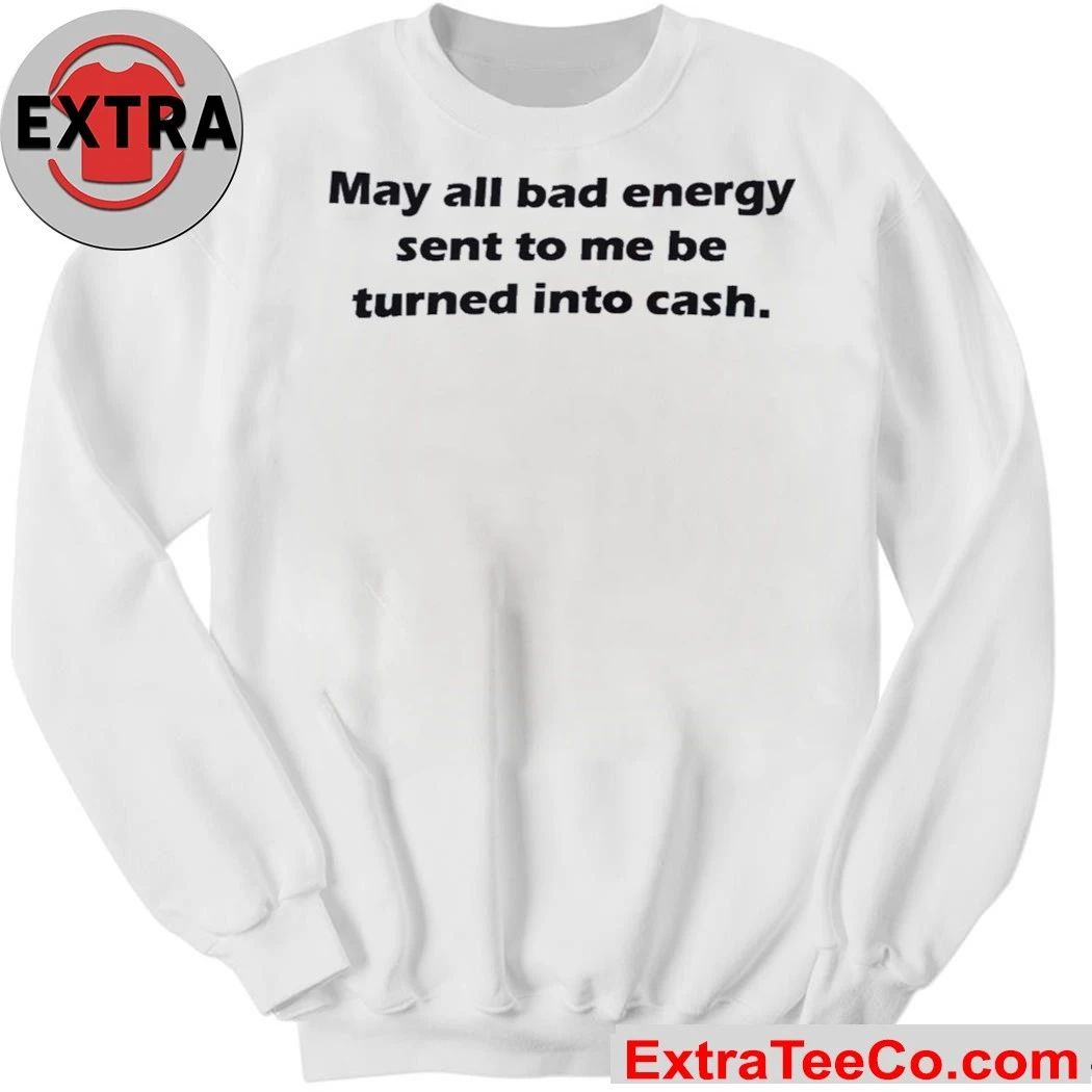 May All Bad Energy Sent To Me Be Turned Into Cash Shirt