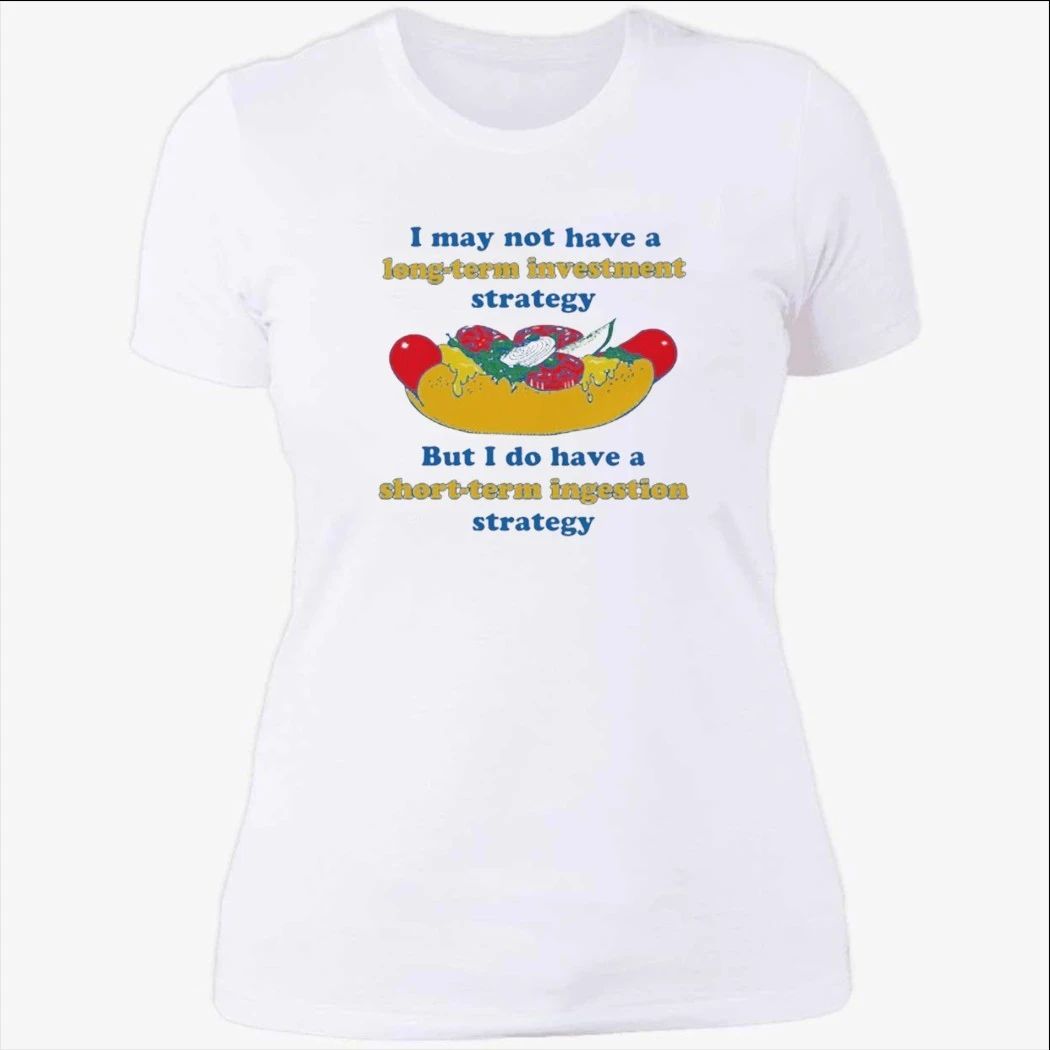 I May Not Have A Long-Term Investment Strategy. But I Do Have A Short-Term Ingestion Strategy Shirt