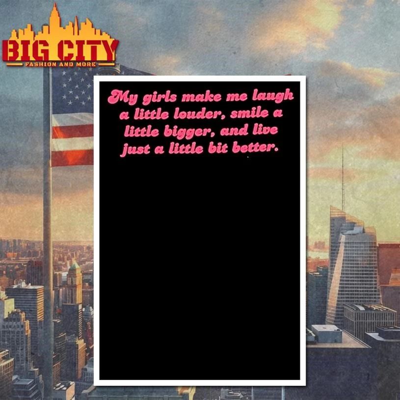 My Girls Make Me Laugh A Little Louder Smile A Little Bigger And Live Just A Little Bit Better Shirt