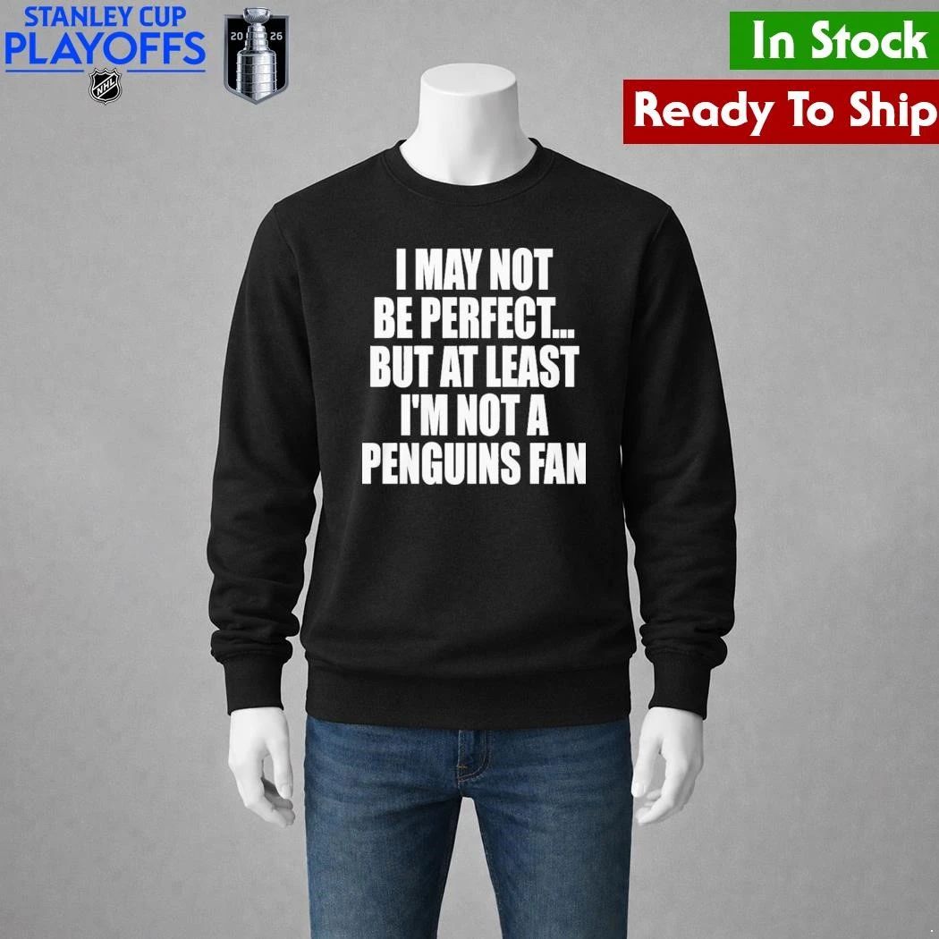 I May Not Be Perfect But At Least I’m Not A Penguins Fan Shirt