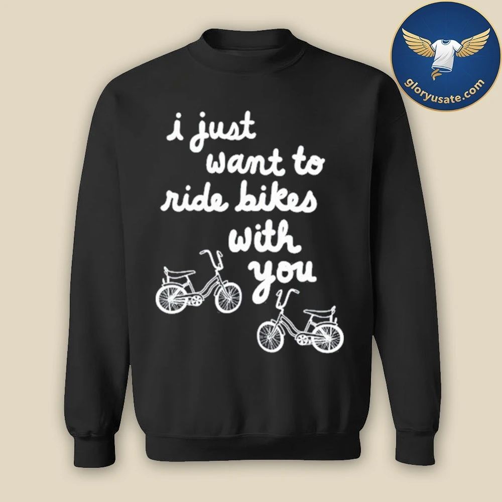 I Just Want To Ride Bikes With You Shirt