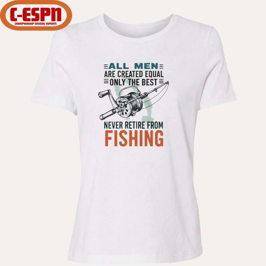 All Men Are Created Equal Only The Best Never Retire From Fishing Shirt