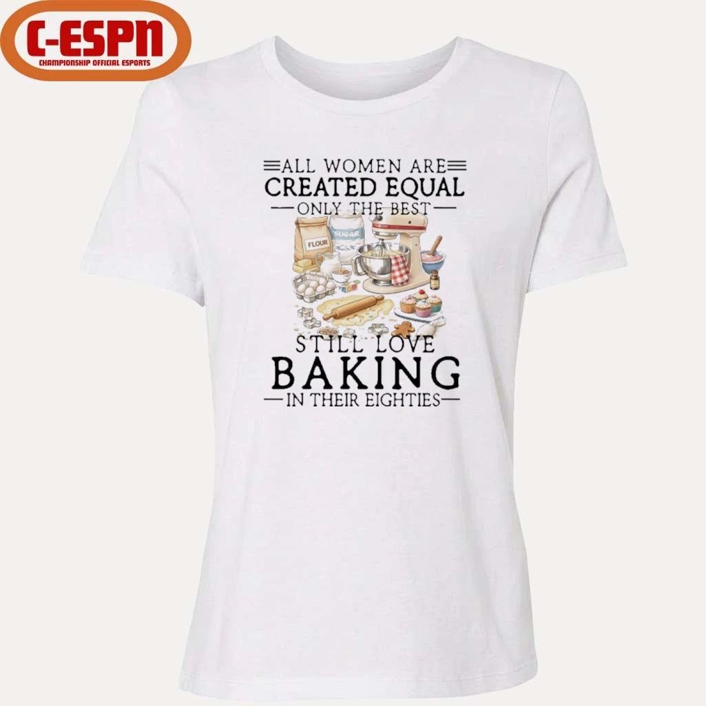 All Women Are Created Equal Only The Best Still Love Baking In Their Seventies Shirt