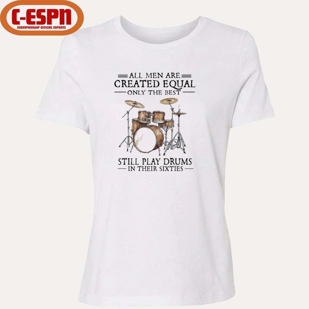 All Men Are Created Equal Only The Best Still Play Drums In Their 60s T-Shirt