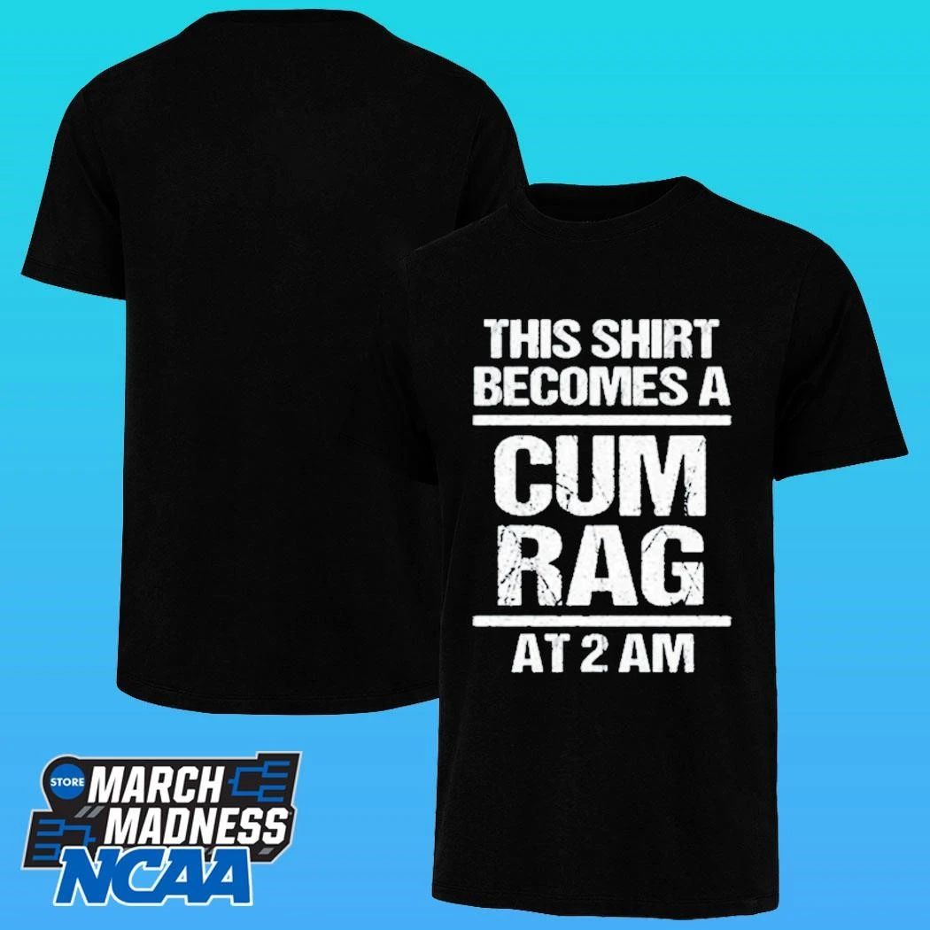 This Shirt Become A Cum Rag At 2 Am Shirt