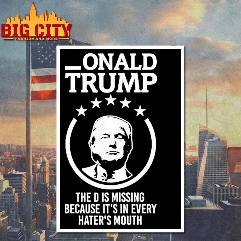 Onald Trump The D Is Missing It’s In Every Hater’s Mouth Shirt